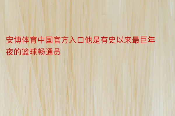 安博体育中国官方入口他是有史以来最巨年夜的篮球畅通员