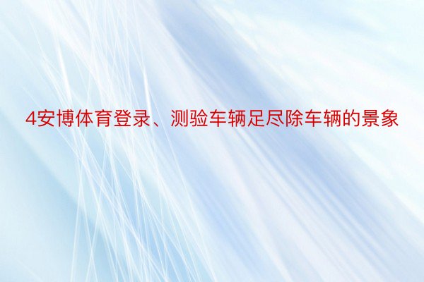 4安博体育登录、测验车辆足尽除车辆的景象