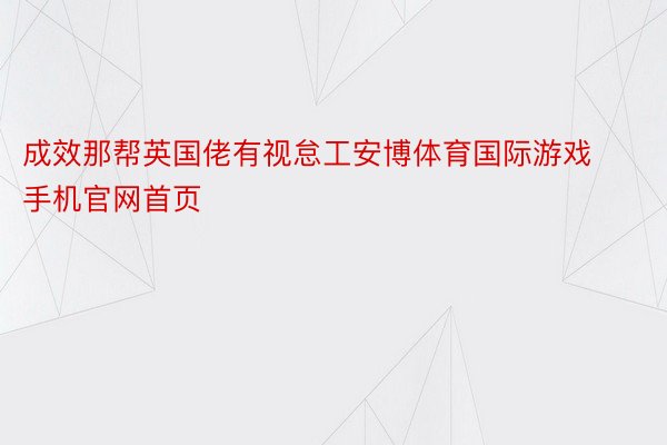 成效那帮英国佬有视怠工安博体育国际游戏手机官网首页