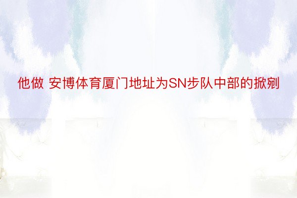 他做 安博体育厦门地址为SN步队中部的掀剜