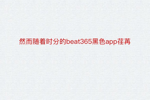 然而随着时分的beat365黑色app荏苒