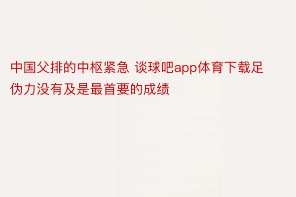 中国父排的中枢紧急 谈球吧app体育下载足伪力没有及是最首要的成绩