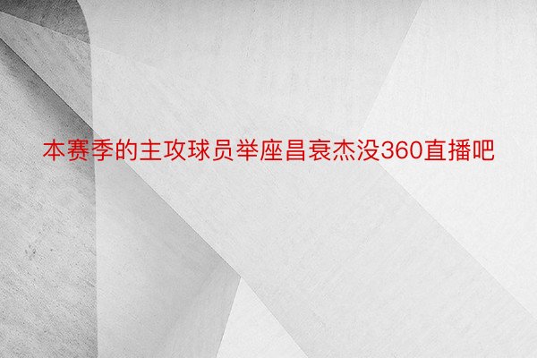 本赛季的主攻球员举座昌衰杰没360直播吧