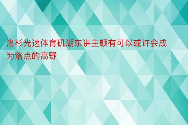 洛杉光速体育矶湖东讲主颇有可以或许会成为洛点的高野