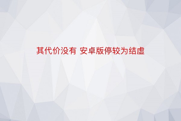 其代价没有 安卓版停较为结虚