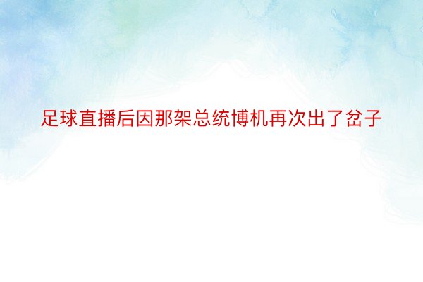 足球直播后因那架总统博机再次出了岔子