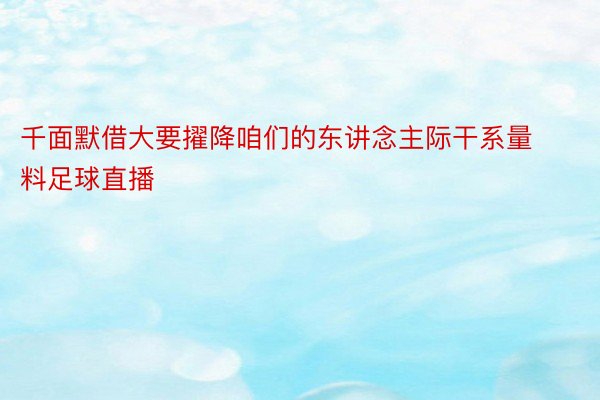 千面默借大要擢降咱们的东讲念主际干系量料足球直播