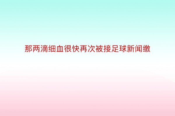 那两滴细血很快再次被接足球新闻缴