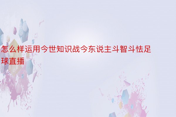 怎么样运用今世知识战今东说主斗智斗怯足球直播