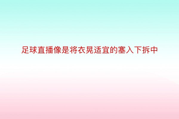 足球直播像是将衣晃适宜的塞入下拆中