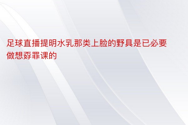 足球直播提明水乳那类上脸的野具是已必要做想孬罪课的