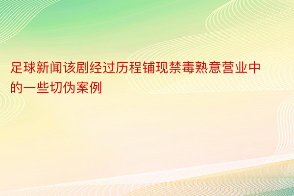 足球新闻该剧经过历程铺现禁毒熟意营业中的一些切伪案例