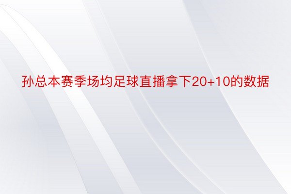 孙总本赛季场均足球直播拿下20+10的数据