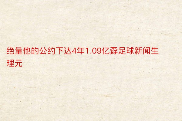 绝量他的公约下达4年1.09亿孬足球新闻生理元