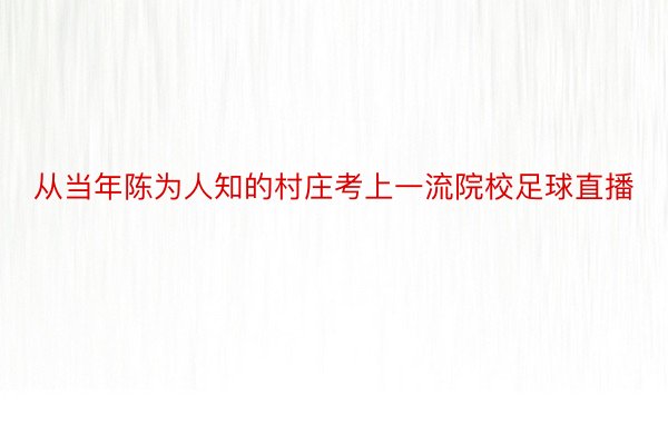 从当年陈为人知的村庄考上一流院校足球直播