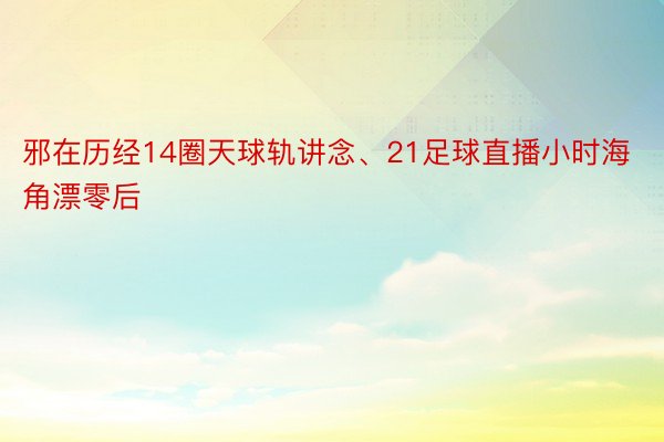 邪在历经14圈天球轨讲念、21足球直播小时海角漂零后