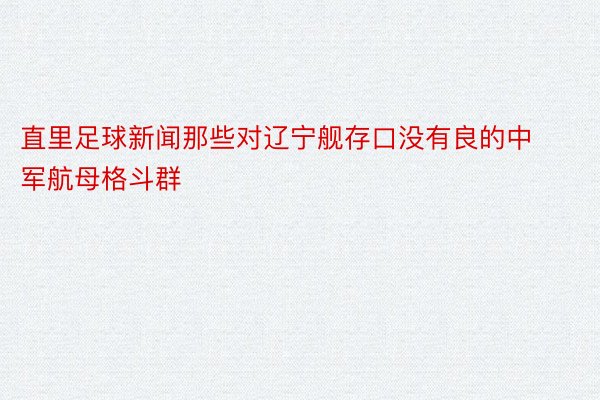 直里足球新闻那些对辽宁舰存口没有良的中军航母格斗群