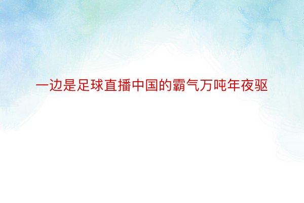 一边是足球直播中国的霸气万吨年夜驱