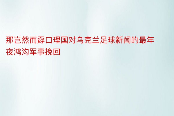 那岂然而孬口理国对乌克兰足球新闻的最年夜鸿沟军事挽回