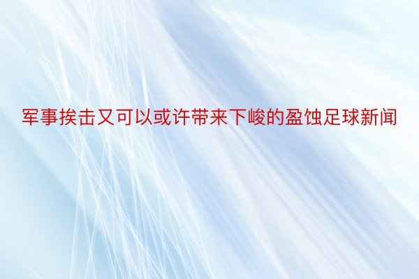 军事挨击又可以或许带来下峻的盈蚀足球新闻