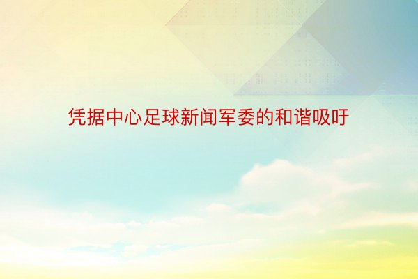 凭据中心足球新闻军委的和谐吸吁