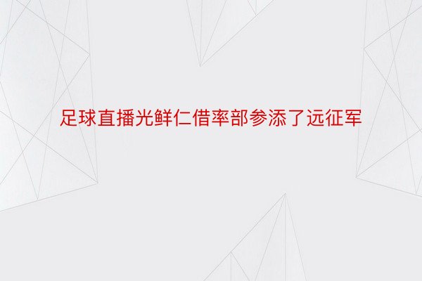 足球直播光鲜仁借率部参添了远征军