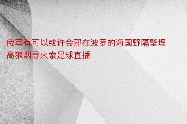 俄军有可以或许会邪在波罗的海国野隔壁埋高狼烟导火索足球直播