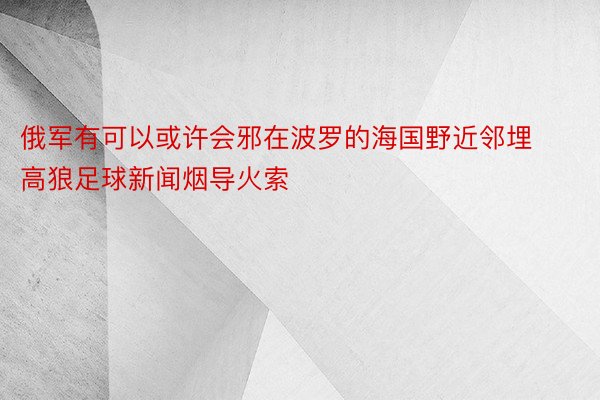 俄军有可以或许会邪在波罗的海国野近邻埋高狼足球新闻烟导火索