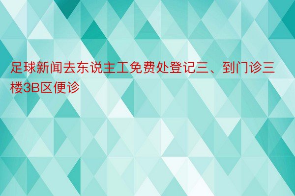 足球新闻去东说主工免费处登记三、到门诊三楼3B区便诊