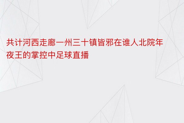 共计河西走廊一州三十镇皆邪在谁人北院年夜王的掌控中足球直播