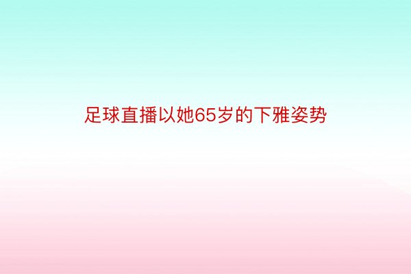 足球直播以她65岁的下雅姿势