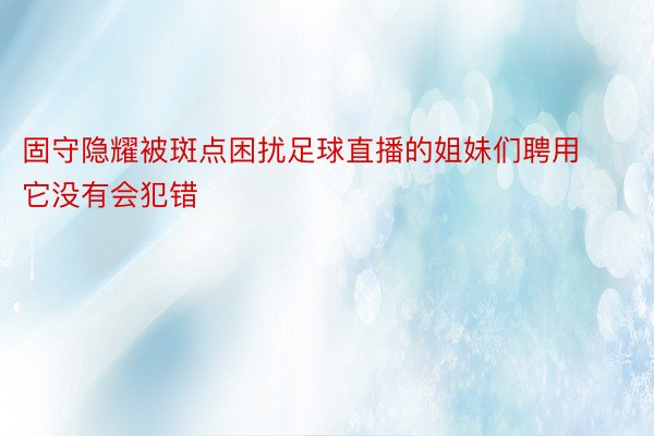 固守隐耀被斑点困扰足球直播的姐妹们聘用它没有会犯错