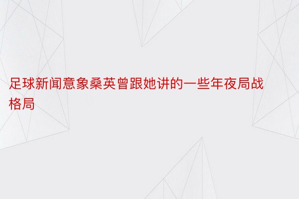 足球新闻意象桑英曾跟她讲的一些年夜局战格局