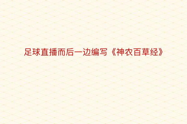 足球直播而后一边编写《神农百草经》