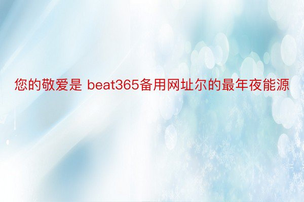 您的敬爱是 beat365备用网址尔的最年夜能源