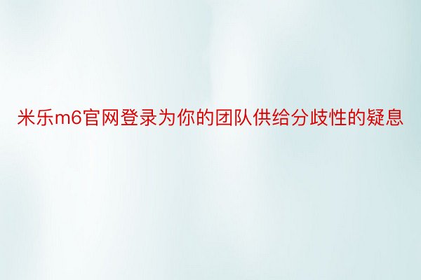 米乐m6官网登录为你的团队供给分歧性的疑息