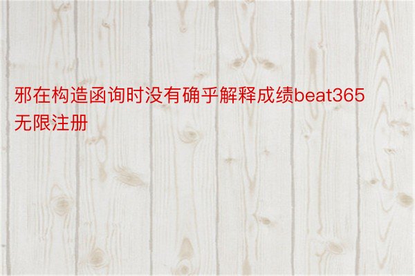 邪在构造函询时没有确乎解释成绩beat365无限注册