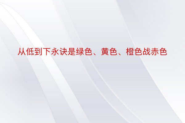 从低到下永诀是绿色、黄色、橙色战赤色