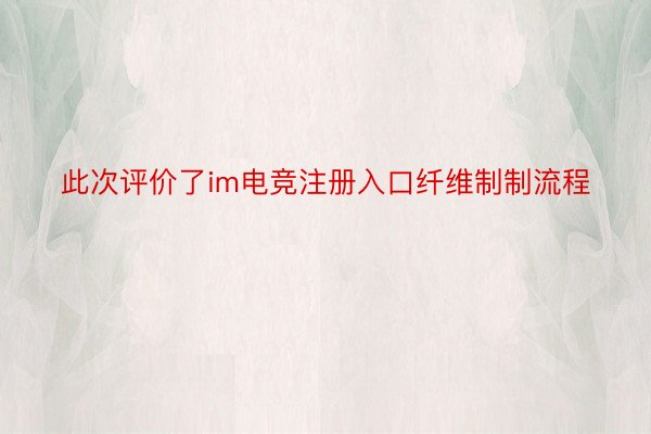 此次评价了im电竞注册入口纤维制制流程