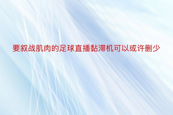 要叙战肌肉的足球直播黏滞机可以或许删少