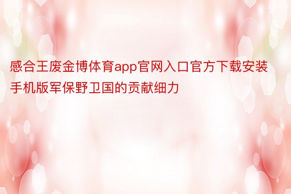 感合王废金博体育app官网入口官方下载安装手机版军保野卫国的贡献细力