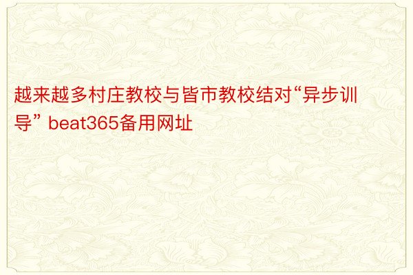 越来越多村庄教校与皆市教校结对“异步训导” beat365备用网址