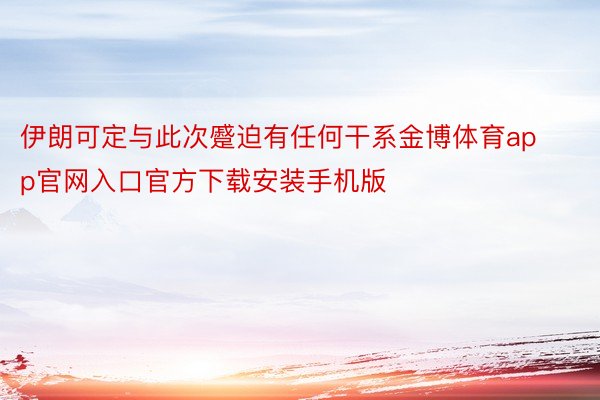 伊朗可定与此次蹙迫有任何干系金博体育app官网入口官方下载安装手机版