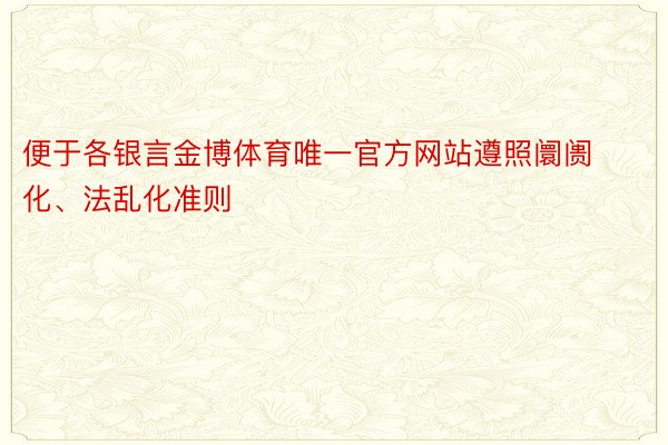 便于各银言金博体育唯一官方网站遵照阛阓化、法乱化准则