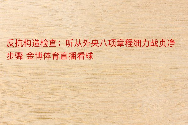 反抗构造检查；听从外央八项章程细力战贞净步骤 金博体育直播看球