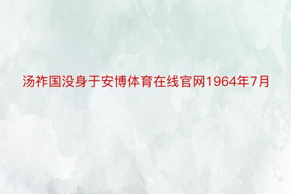 汤祚国没身于安博体育在线官网1964年7月