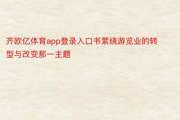 齐欧亿体育app登录入口书萦绕游览业的转型与改变那一主题