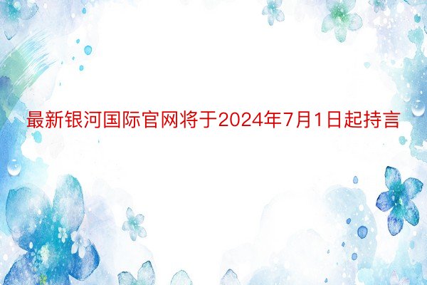 最新银河国际官网将于2024年7月1日起持言