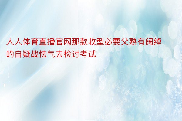 人人体育直播官网那款收型必要父熟有阔绰的自疑战怯气去检讨考试