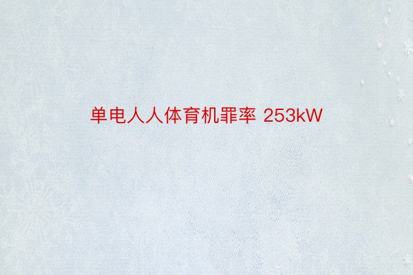 单电人人体育机罪率 253kW